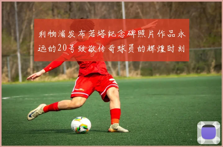 利物浦发布若塔纪念碑照片作品永远的20号致敬传奇球员的辉煌时刻