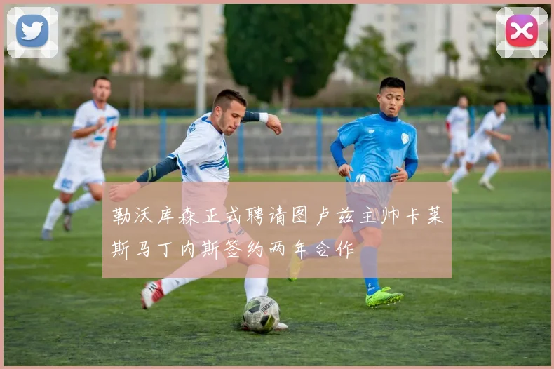 勒沃库森正式聘请图卢兹主帅卡莱斯马丁内斯签约两年合作